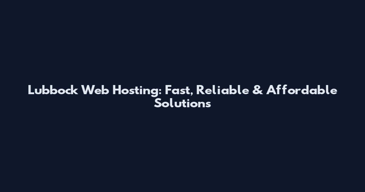 Lubbock Web Hosting: Fast, Reliable & Affordable Solutions