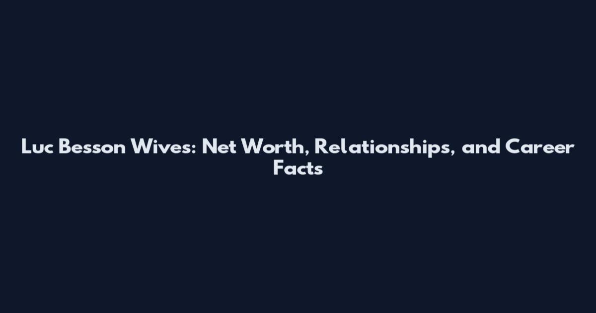 Luc Besson Wives: Net Worth, Relationships, and Career Facts