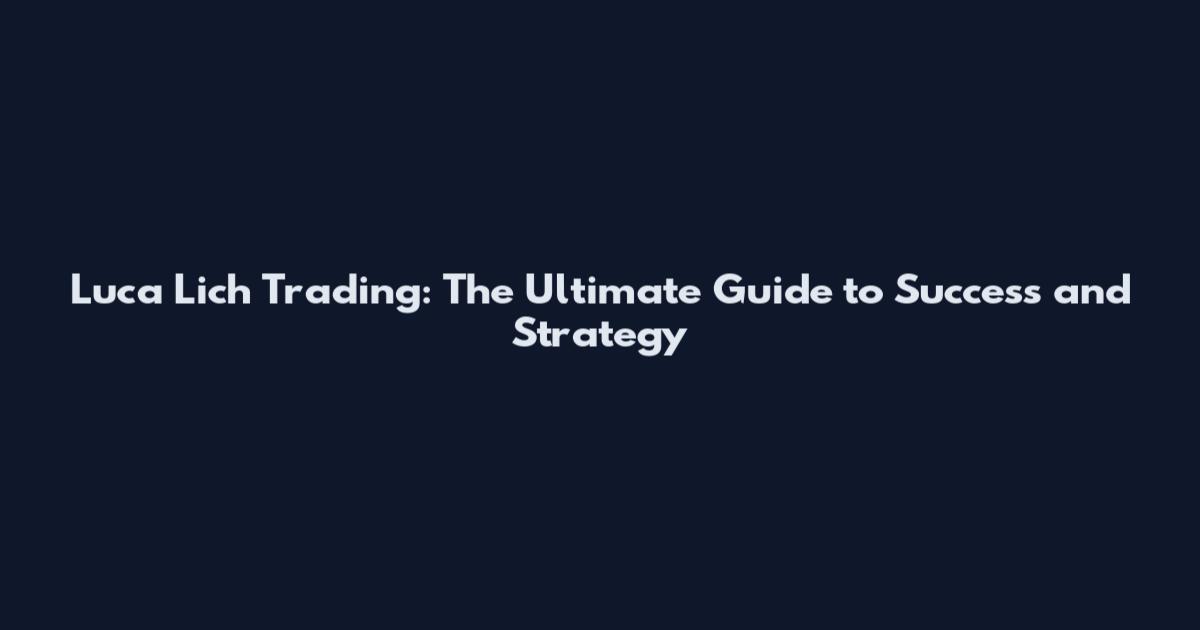 Luca Lich Trading: The Ultimate Guide to Success and Strategy