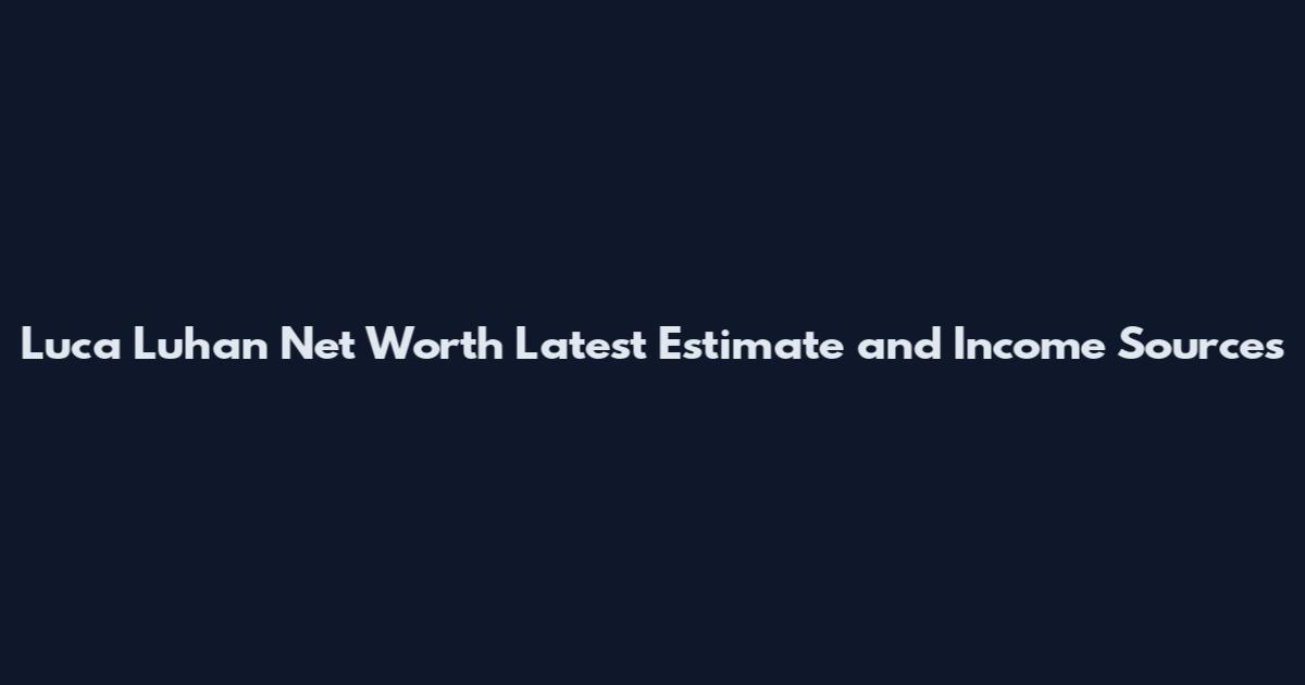 Luca Luhan Net Worth Latest Estimate and Income Sources