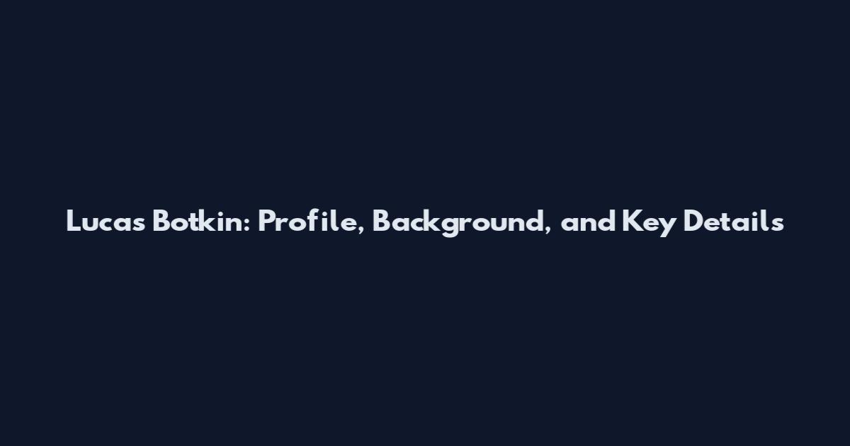 Lucas Botkin: Profile, Background, and Key Details