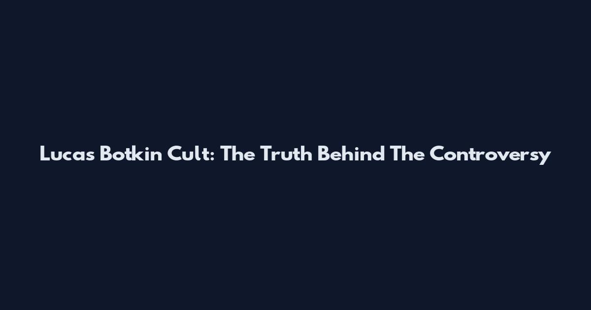 Lucas Botkin Cult: The Truth Behind The Controversy