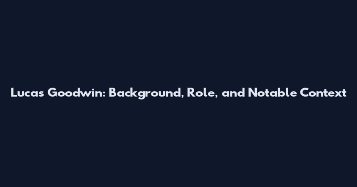 Lucas Goodwin: Background, Role, and Notable Context