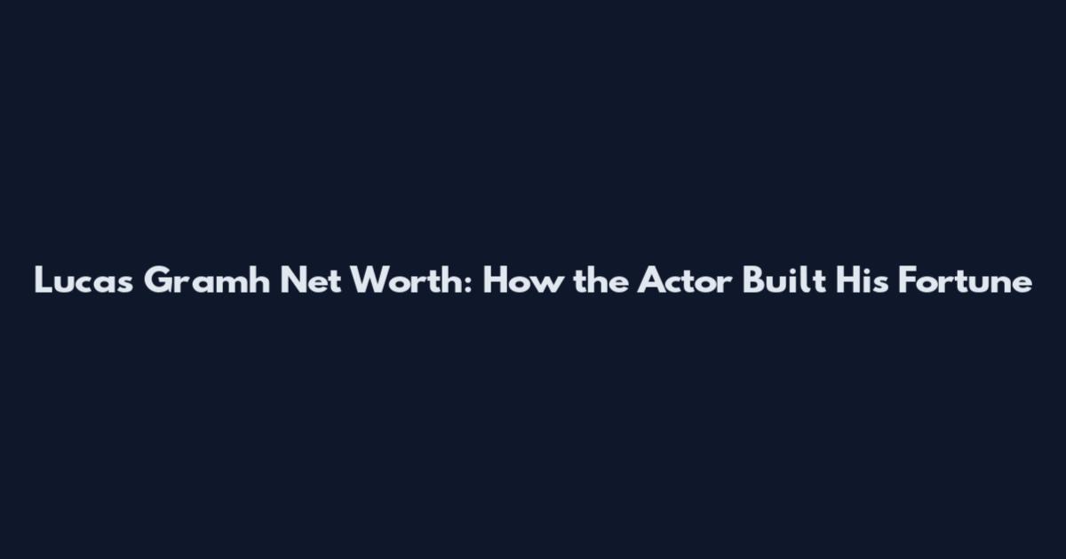 Lucas Gramh Net Worth: How the Actor Built His Fortune