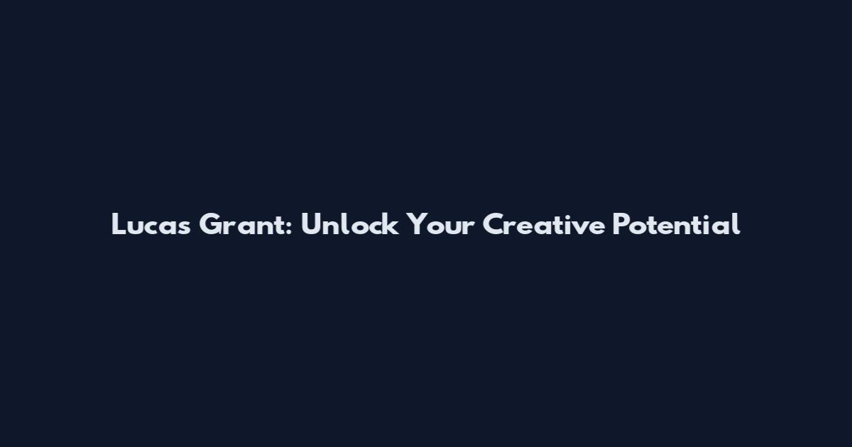 Lucas Grant: Unlock Your Creative Potential