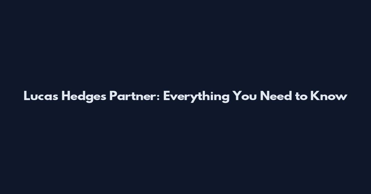 Lucas Hedges Partner: Everything You Need to Know