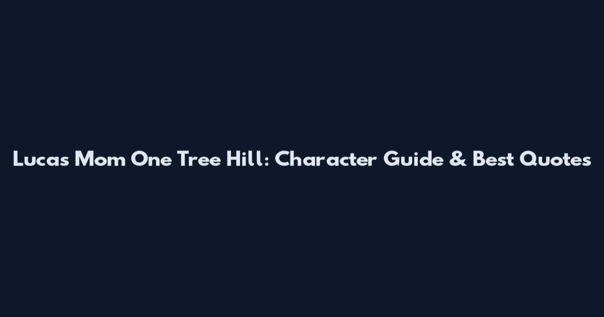 Lucas Mom One Tree Hill: Character Guide & Best Quotes