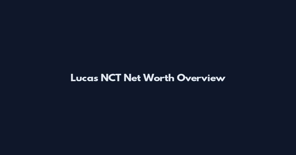 Lucas NCT Net Worth Overview