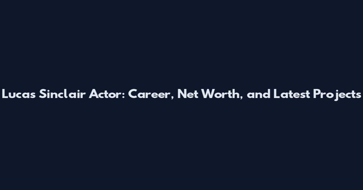 Lucas Sinclair Actor: Career, Net Worth, and Latest Projects