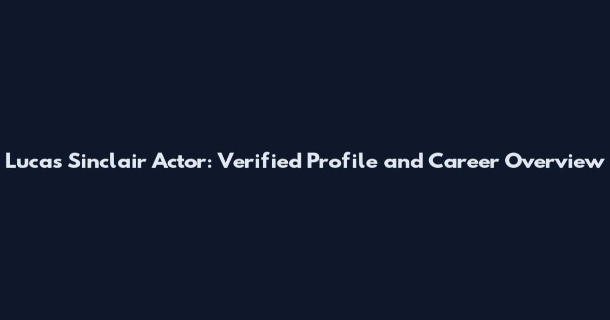 Lucas Sinclair Actor: Verified Profile and Career Overview