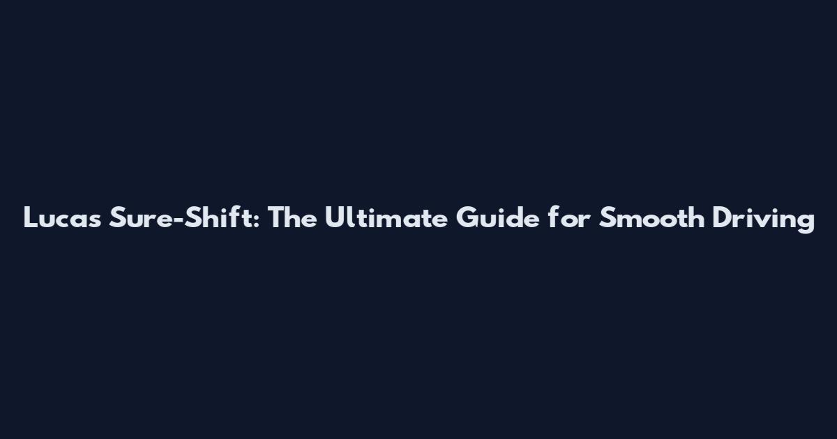 Lucas Sure-Shift: The Ultimate Guide for Smooth Driving
