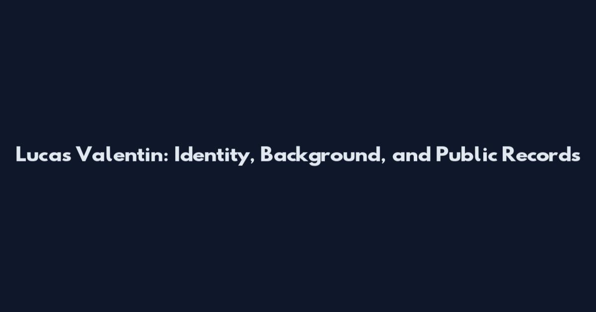 Lucas Valentin: Identity, Background, and Public Records