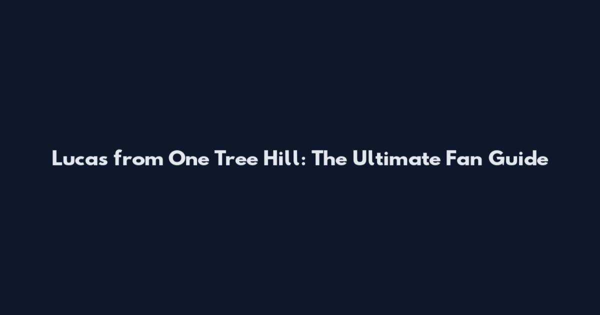 Lucas from One Tree Hill: The Ultimate Fan Guide