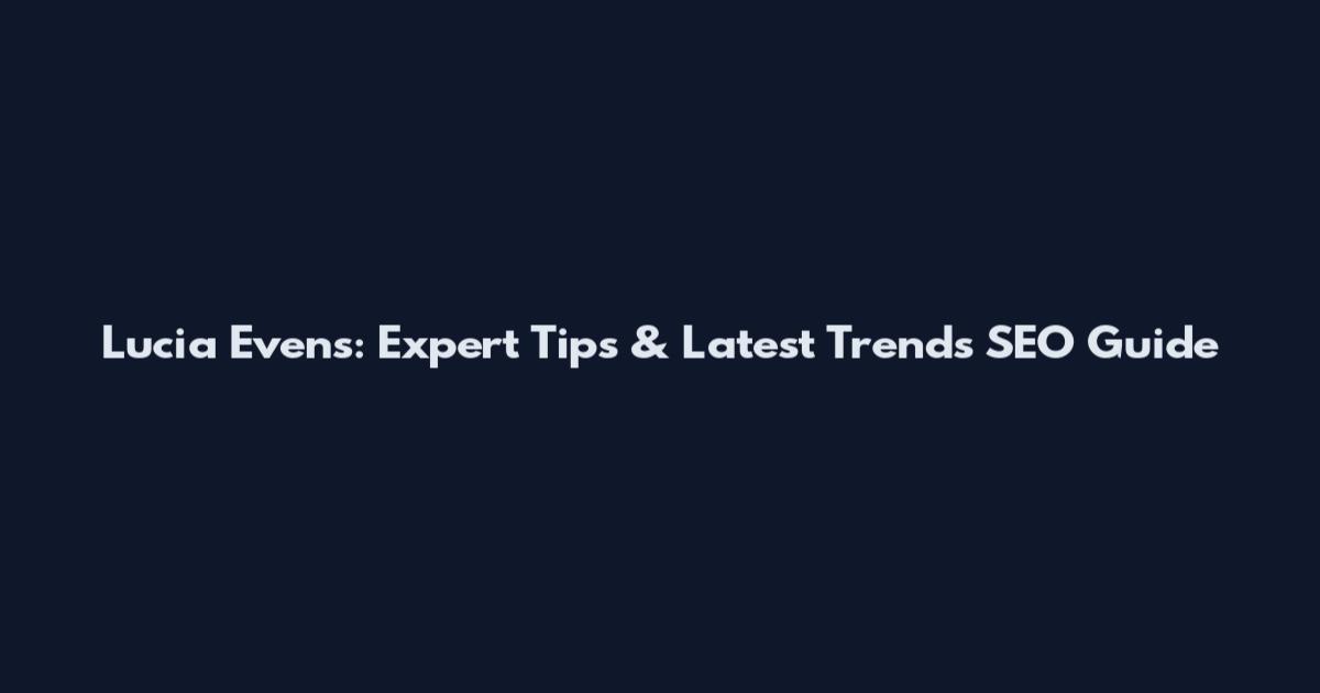 Lucia Evens: Expert Tips & Latest Trends SEO Guide