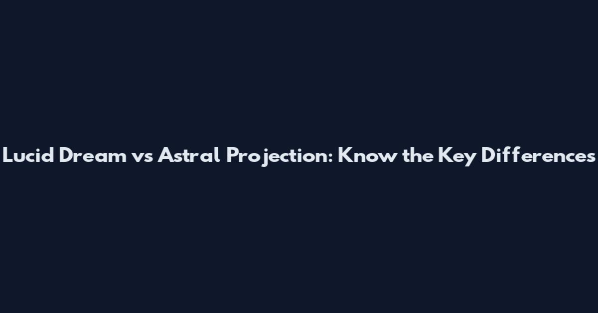 Lucid Dream vs Astral Projection: Know the Key Differences