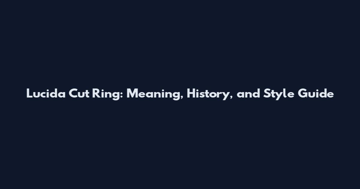 Lucida Cut Ring: Meaning, History, and Style Guide