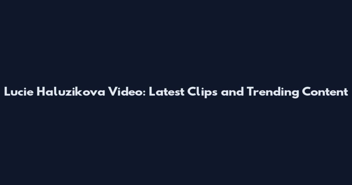 Lucie Haluzikova Video: Latest Clips and Trending Content