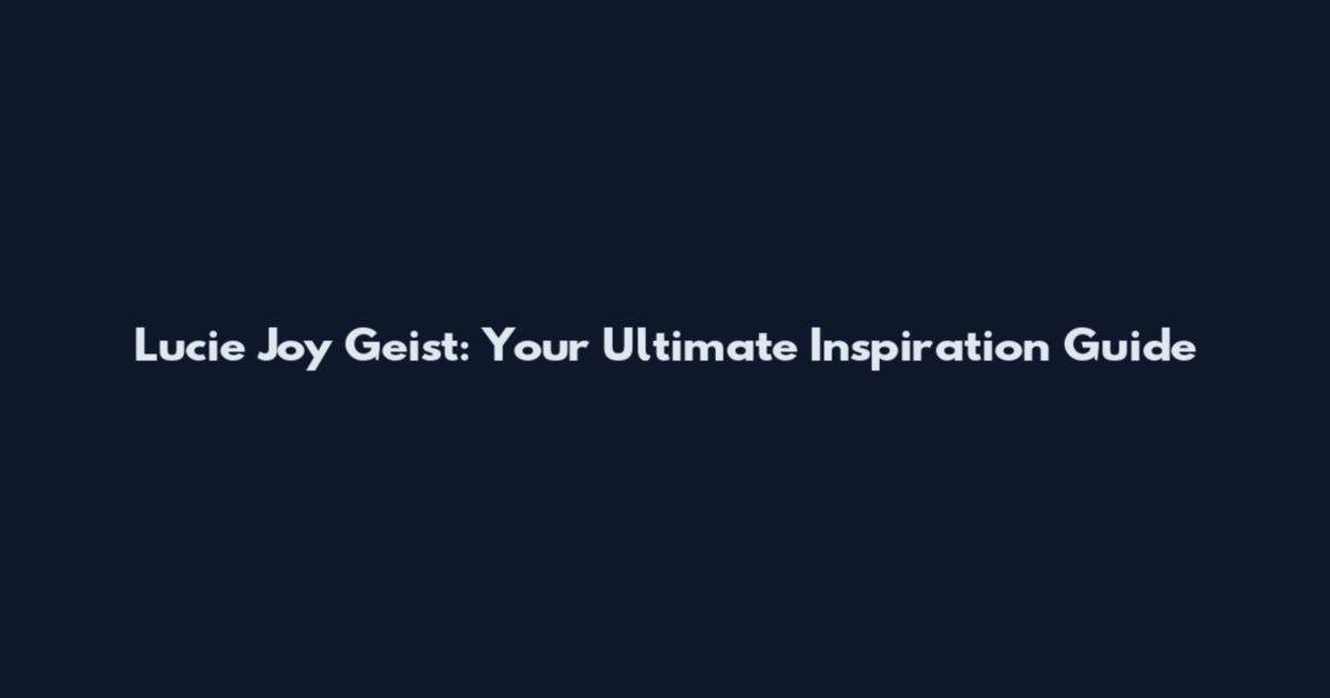 Lucie Joy Geist: Your Ultimate Inspiration Guide