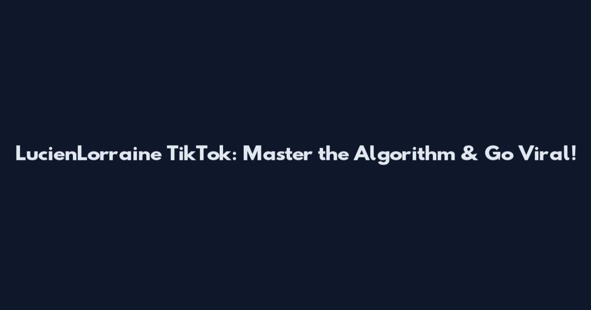 LucienLorraine TikTok: Master the Algorithm & Go Viral!