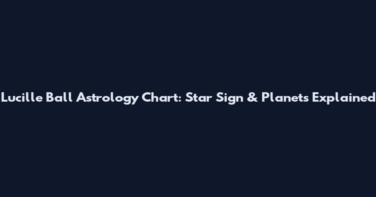 Lucille Ball Astrology Chart: Star Sign & Planets Explained