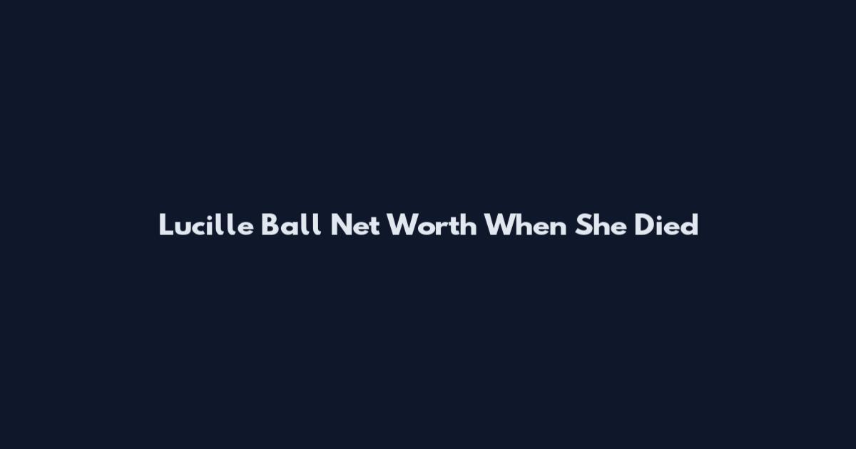 Lucille Ball Net Worth When She Died