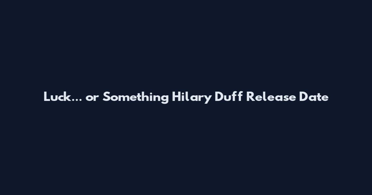 Luck... or Something Hilary Duff Release Date