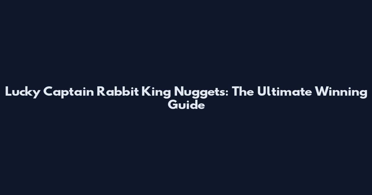Lucky Captain Rabbit King Nuggets: The Ultimate Winning Guide