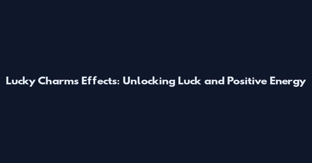 Lucky Charms Effects: Unlocking Luck and Positive Energy