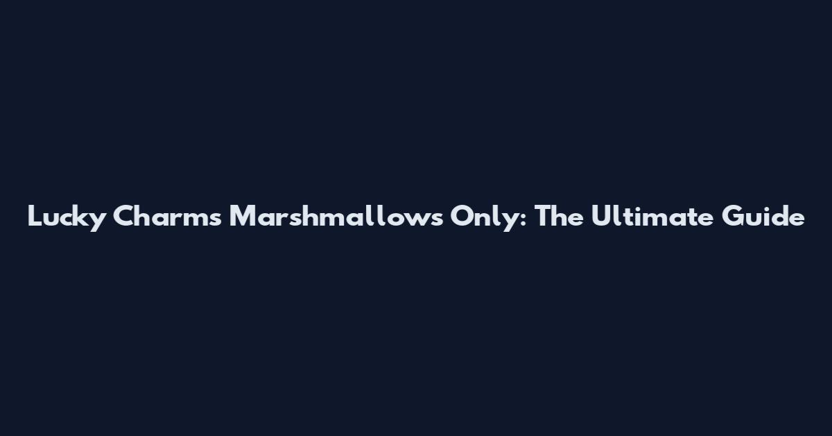 Lucky Charms Marshmallows Only: The Ultimate Guide