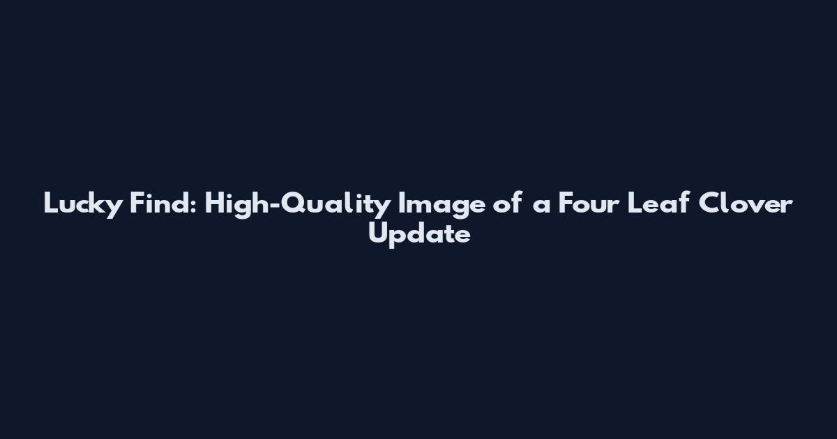 Lucky Find: High-Quality Image of a Four Leaf Clover Update