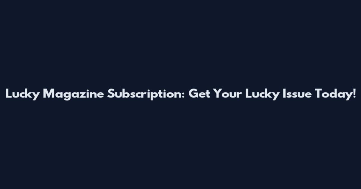 Lucky Magazine Subscription: Get Your Lucky Issue Today!