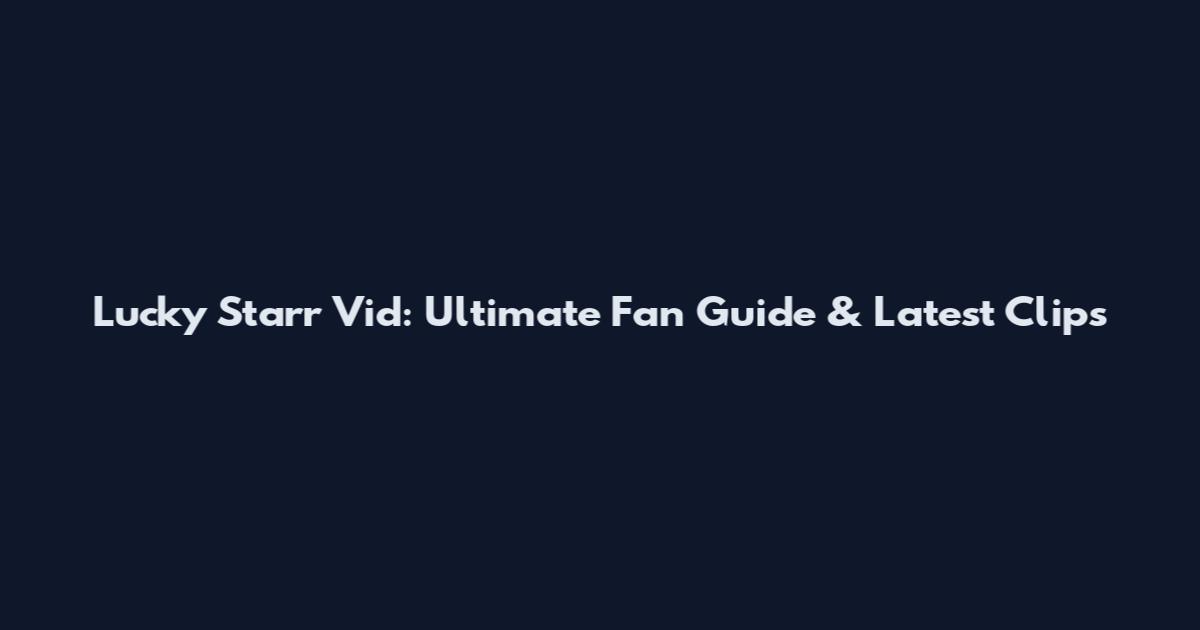 Lucky Starr Vid: Ultimate Fan Guide & Latest Clips