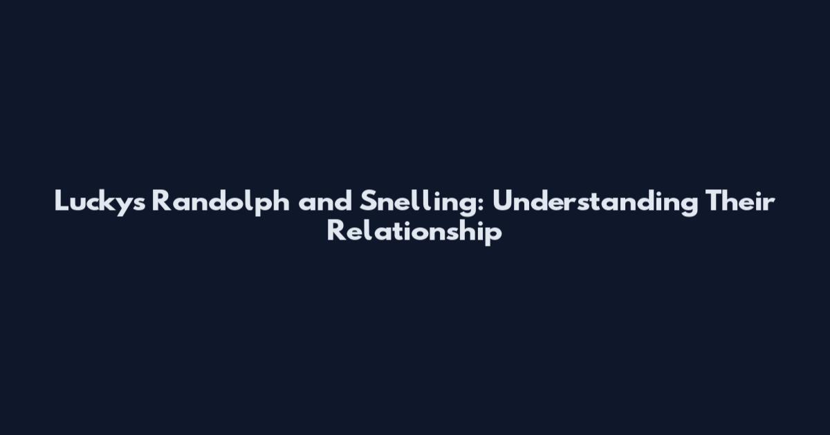Luckys Randolph and Snelling: Understanding Their Relationship