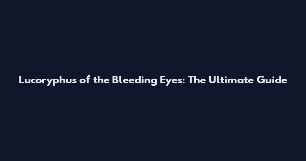 Lucoryphus of the Bleeding Eyes: The Ultimate Guide
