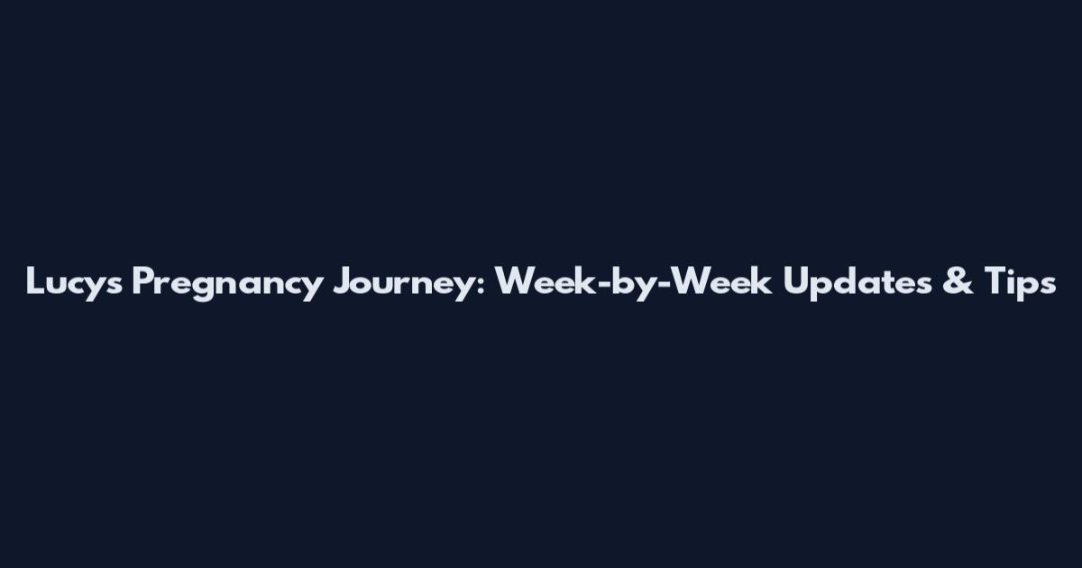 Lucy's Pregnancy Journey: Week-by-Week Updates & Tips