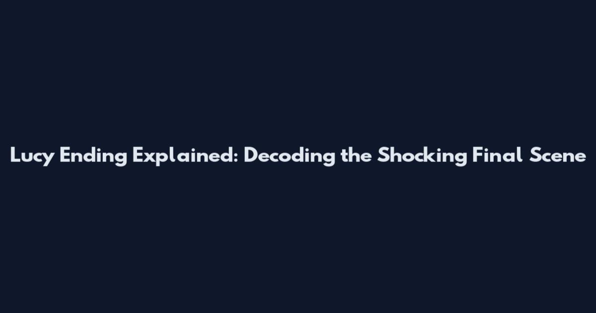Lucy Ending Explained: Decoding the Shocking Final Scene