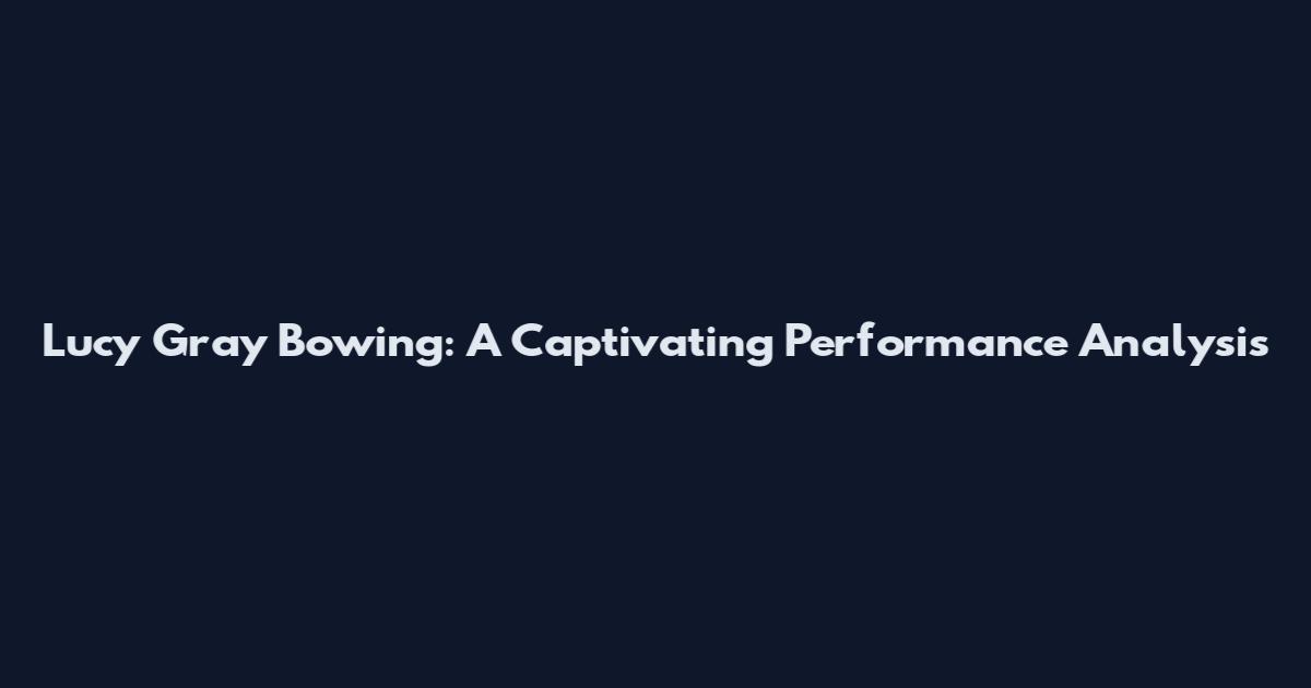 Lucy Gray Bowing: A Captivating Performance Analysis