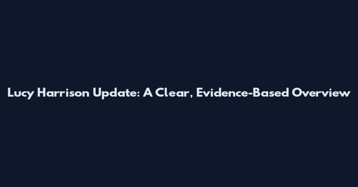 Lucy Harrison Update: A Clear, Evidence-Based Overview