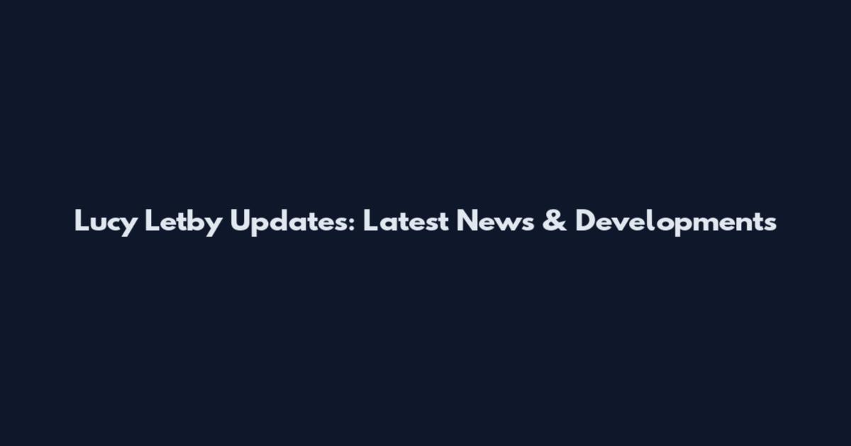 Lucy Letby Updates: Latest News & Developments