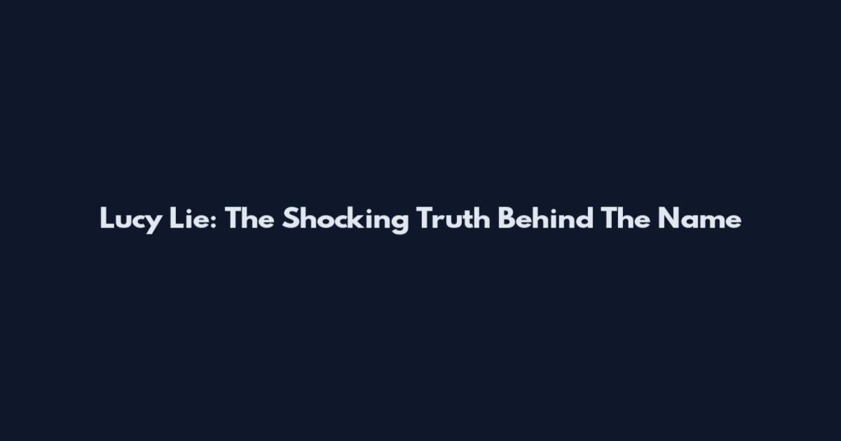 Lucy Lie: The Shocking Truth Behind The Name