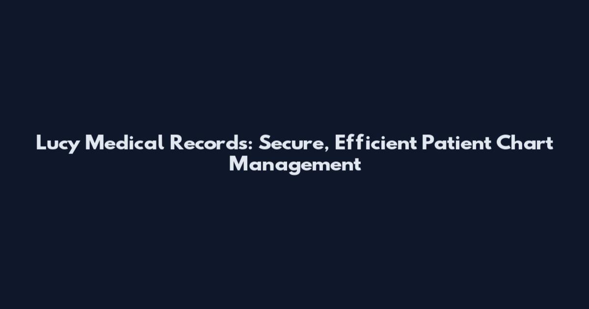 Lucy Medical Records: Secure, Efficient Patient Chart Management