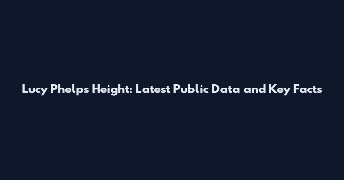 Lucy Phelps Height: Latest Public Data and Key Facts