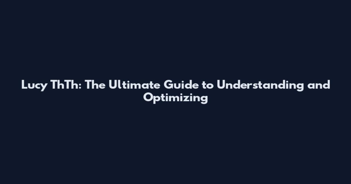 Lucy ThTh: The Ultimate Guide to Understanding and Optimizing