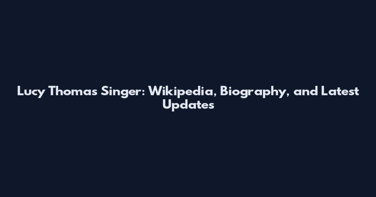 Lucy Thomas Singer: Wikipedia, Biography, and Latest Updates