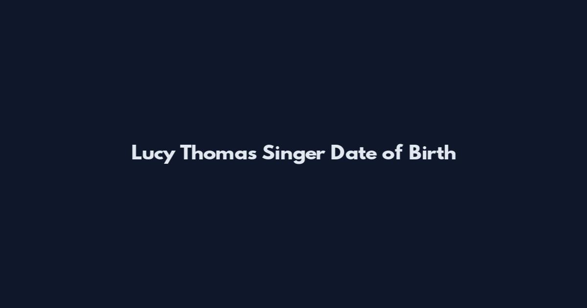 Lucy Thomas Singer Date of Birth