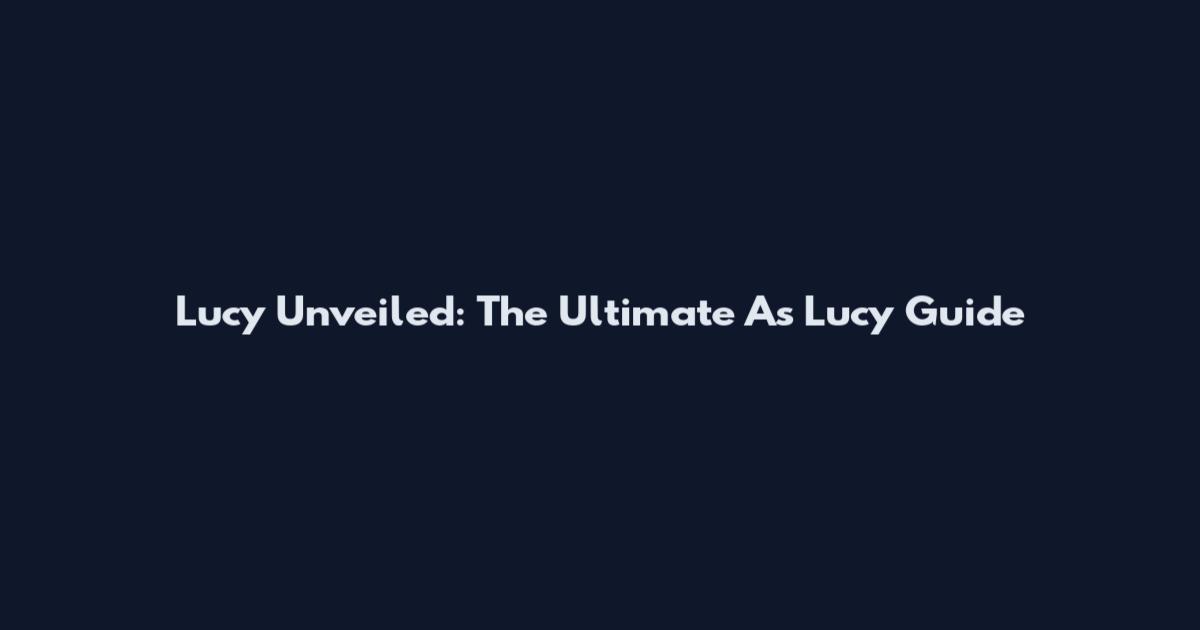 Lucy Unveiled: The Ultimate As Lucy Guide