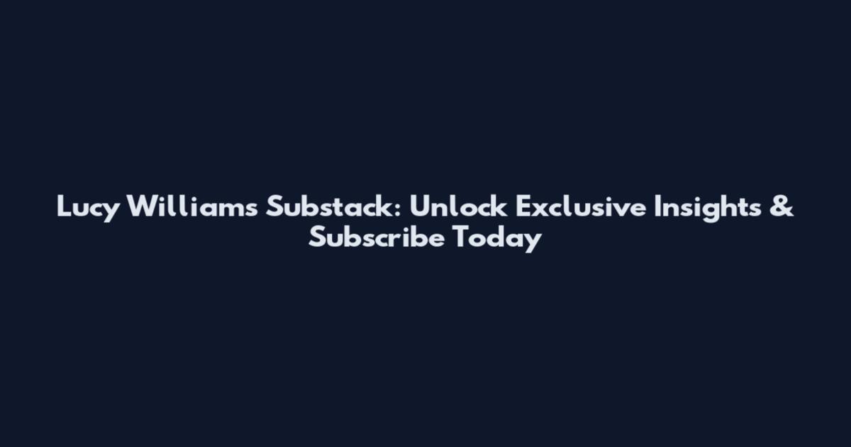 Lucy Williams Substack: Unlock Exclusive Insights & Subscribe Today