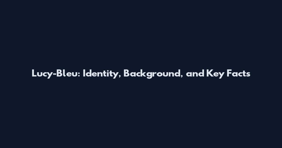 Lucy-Bleu: Identity, Background, and Key Facts