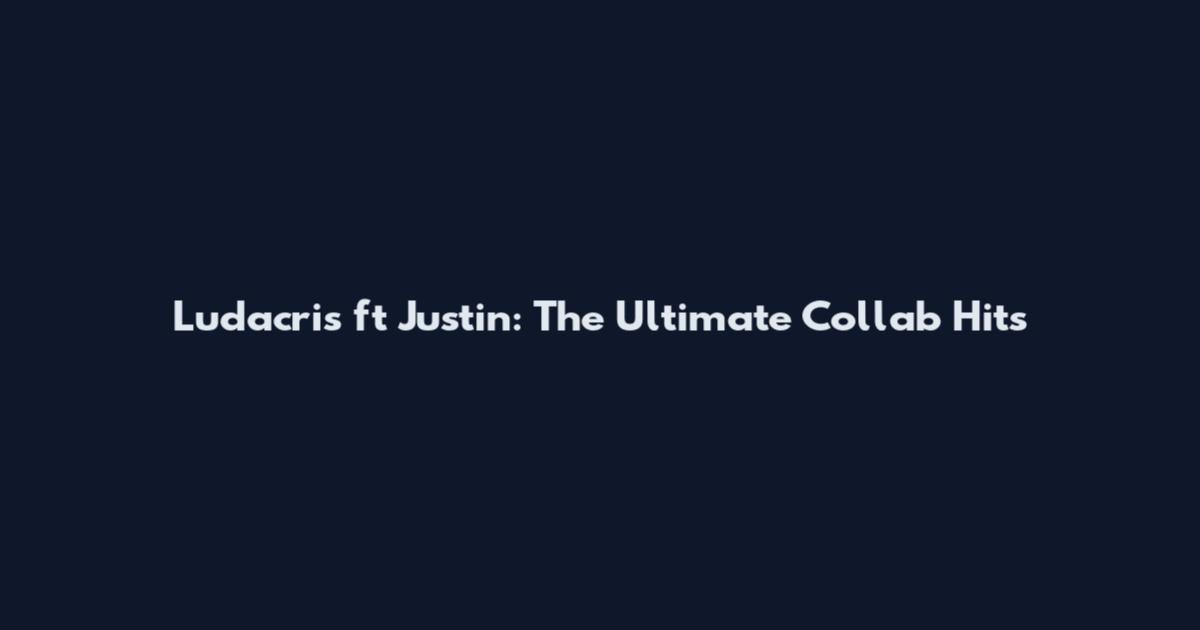 Ludacris ft Justin: The Ultimate Collab Hits