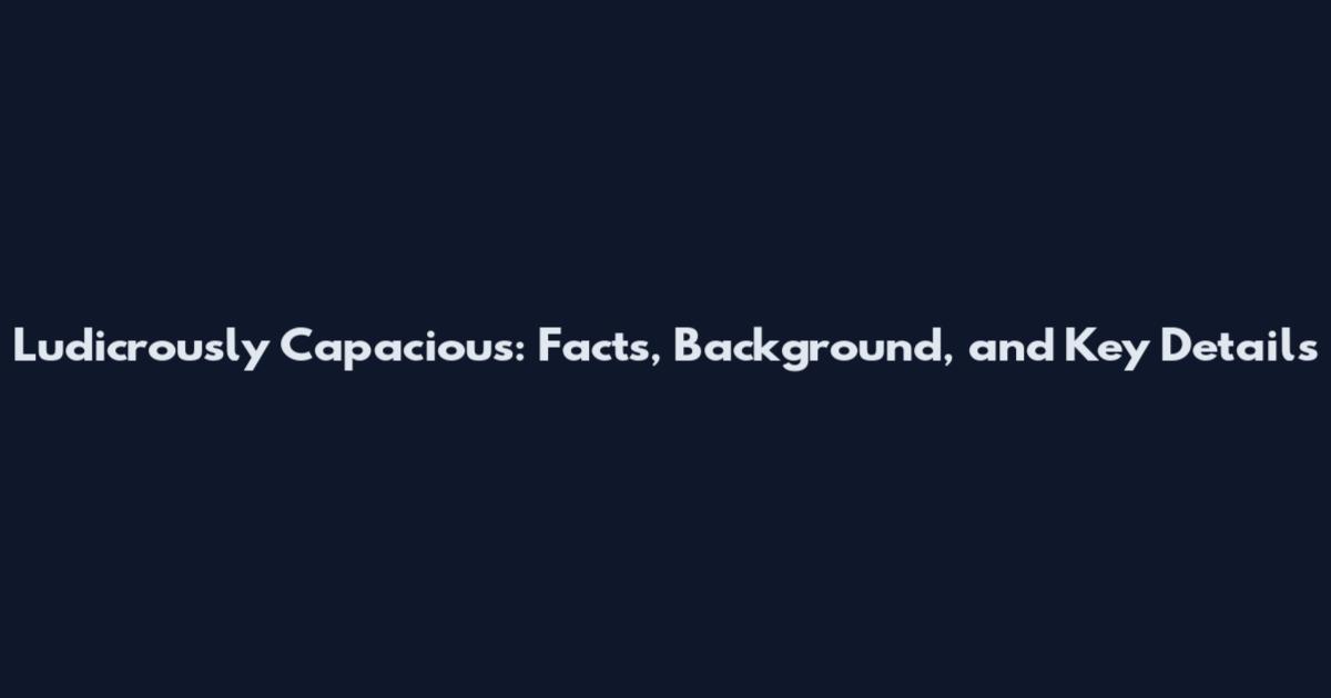 Ludicrously Capacious: Facts, Background, and Key Details